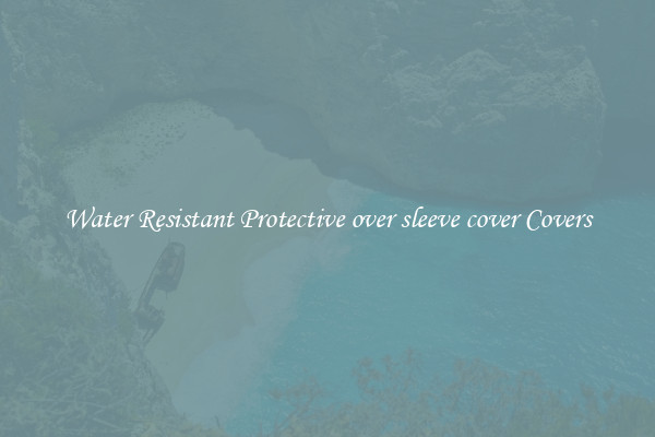 Water Resistant Protective over sleeve cover Covers