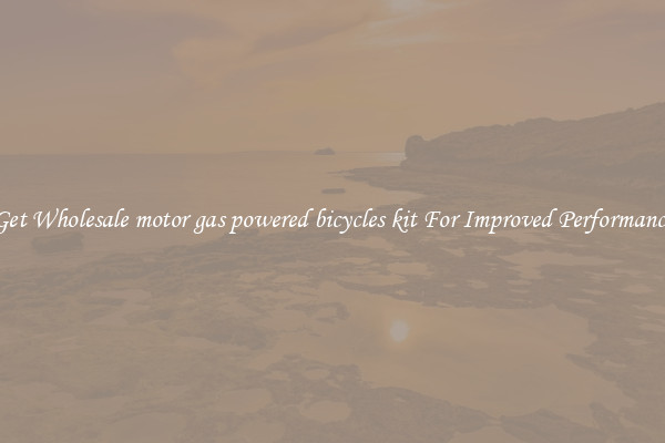Get Wholesale motor gas powered bicycles kit For Improved Performance