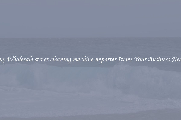 Buy Wholesale street cleaning machine importer Items Your Business Needs