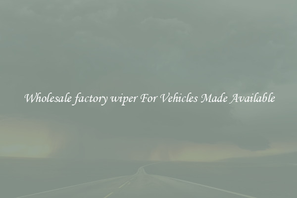 Wholesale factory wiper For Vehicles Made Available