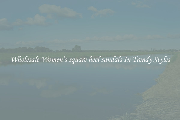 Wholesale Women’s square heel sandals In Trendy Styles