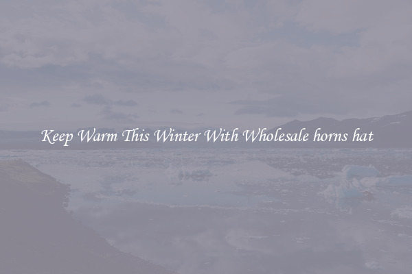 Keep Warm This Winter With Wholesale horns hat
