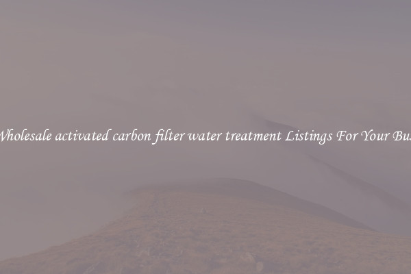 See Wholesale activated carbon filter water treatment Listings For Your Business