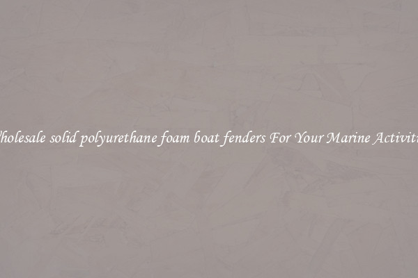 Wholesale solid polyurethane foam boat fenders For Your Marine Activities 