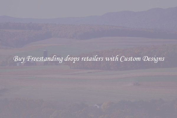 Buy Freestanding drops retailers with Custom Designs