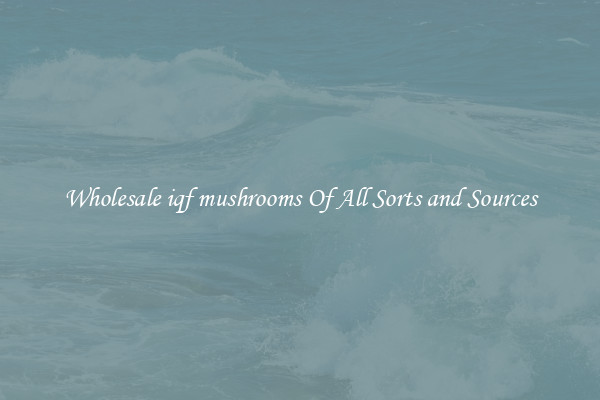 Wholesale iqf mushrooms Of All Sorts and Sources