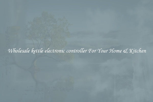 Wholesale kettle electronic controller For Your Home & Kitchen