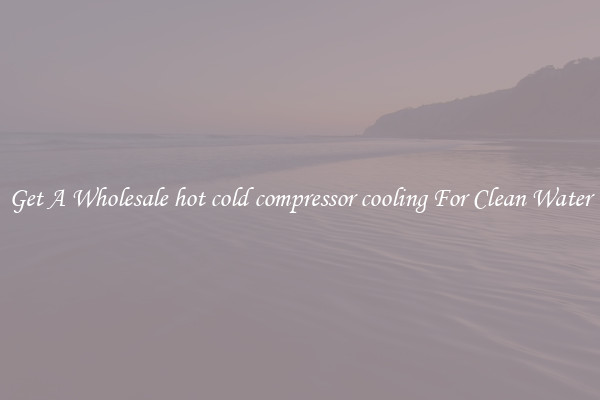 Get A Wholesale hot cold compressor cooling For Clean Water