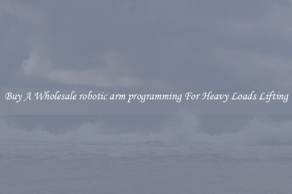 Buy A Wholesale robotic arm programming For Heavy Loads Lifting