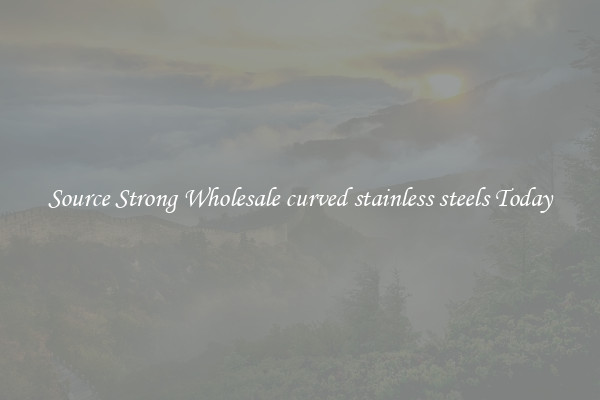 Source Strong Wholesale curved stainless steels Today