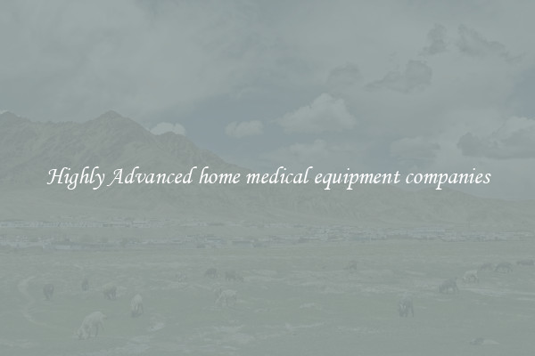 Highly Advanced home medical equipment companies