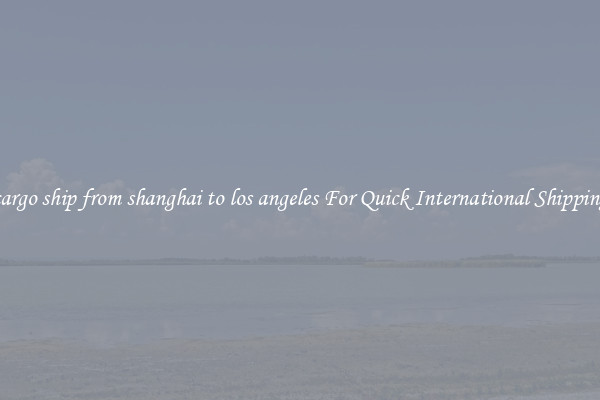 cargo ship from shanghai to los angeles For Quick International Shipping