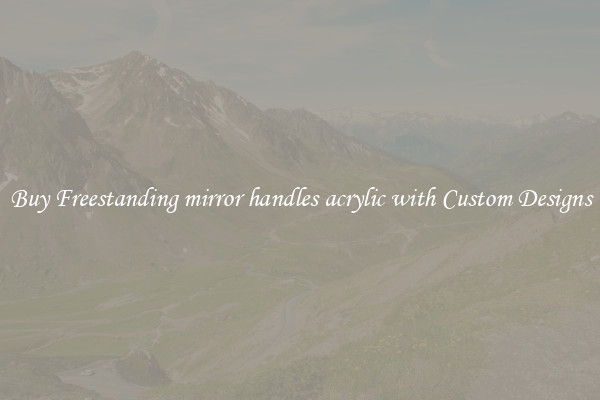 Buy Freestanding mirror handles acrylic with Custom Designs