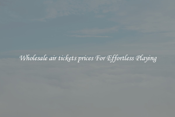 Wholesale air tickets prices For Effortless Playing