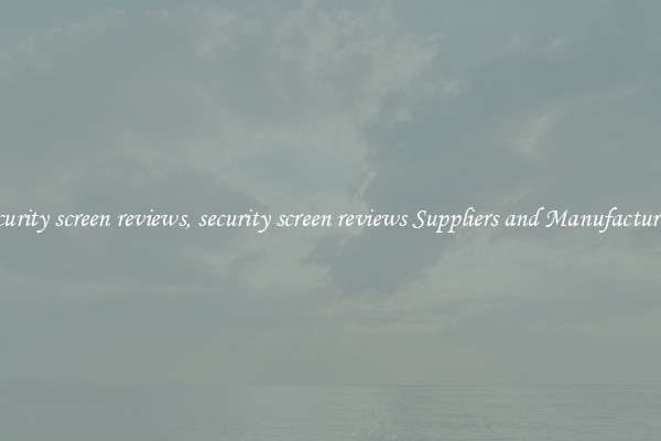security screen reviews, security screen reviews Suppliers and Manufacturers