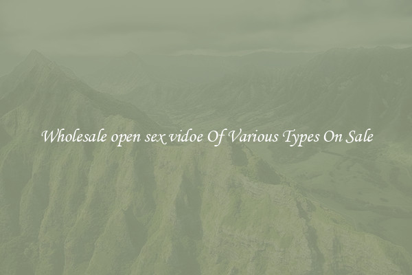 Wholesale open sex vidoe Of Various Types On Sale