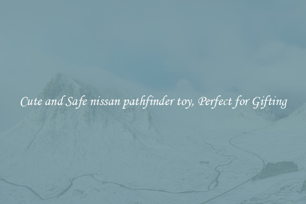 Cute and Safe nissan pathfinder toy, Perfect for Gifting