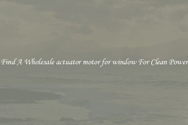 Find A Wholesale actuator motor for window For Clean Power