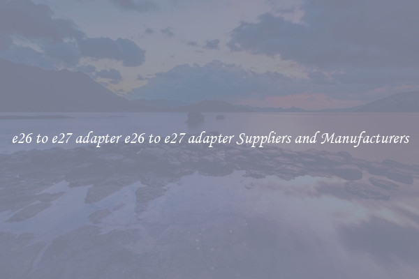 e26 to e27 adapter e26 to e27 adapter Suppliers and Manufacturers
