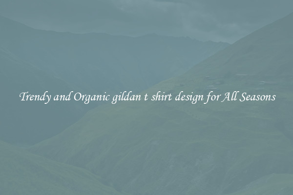 Trendy and Organic gildan t shirt design for All Seasons