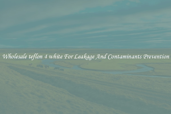 Wholesale teflon 4 white For Leakage And Contaminants Prevention