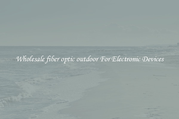 Wholesale fiber optic outdoor For Electronic Devices