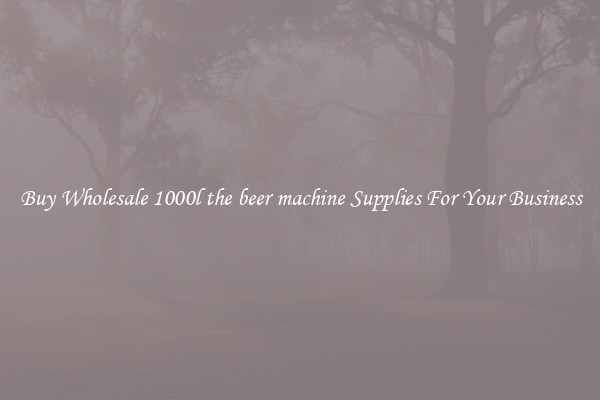 Buy Wholesale 1000l the beer machine Supplies For Your Business