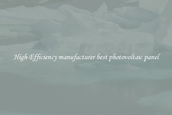 High-Efficiency manufacturer best photovoltaic panel