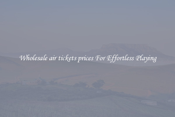 Wholesale air tickets prices For Effortless Playing