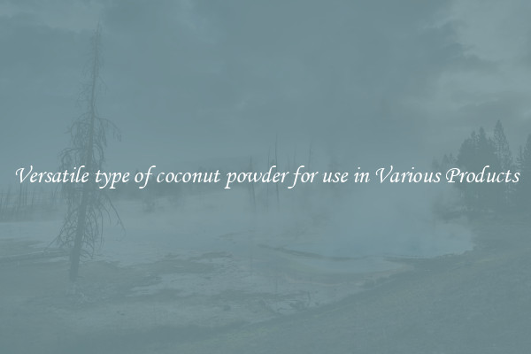 Versatile type of coconut powder for use in Various Products