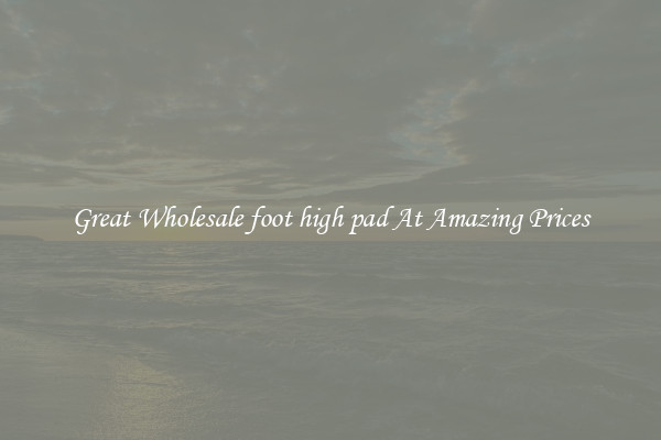 Great Wholesale foot high pad At Amazing Prices