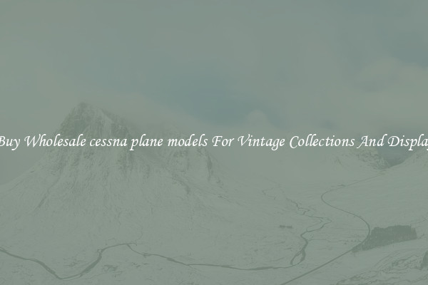 Buy Wholesale cessna plane models For Vintage Collections And Display