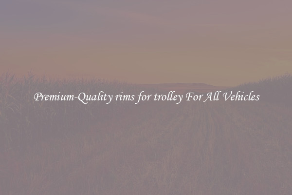 Premium-Quality rims for trolley For All Vehicles
