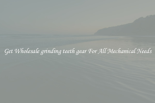Get Wholesale grinding teeth gear For All Mechanical Needs