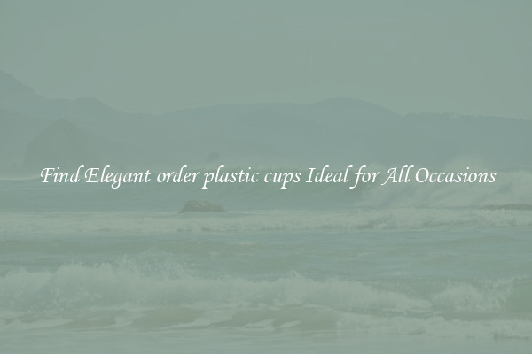 Find Elegant order plastic cups Ideal for All Occasions