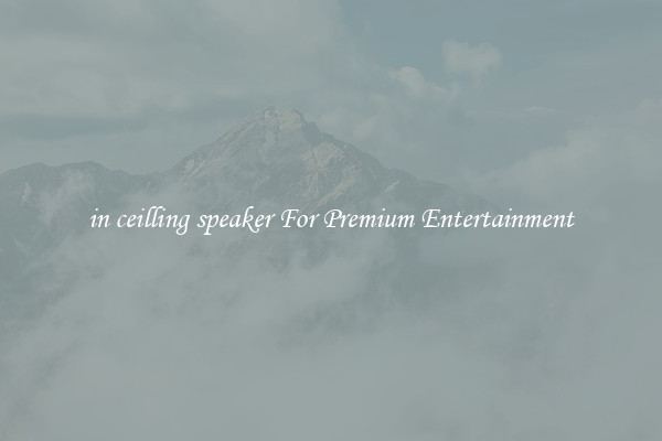 in ceilling speaker For Premium Entertainment