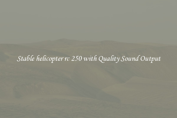 Stable helicopter rc 250 with Quality Sound Output
