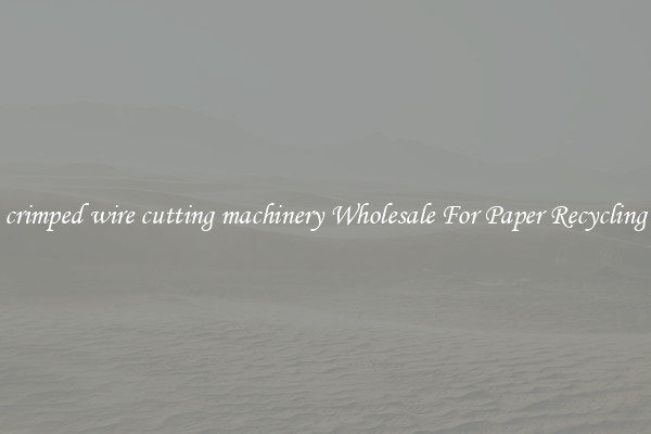 crimped wire cutting machinery Wholesale For Paper Recycling