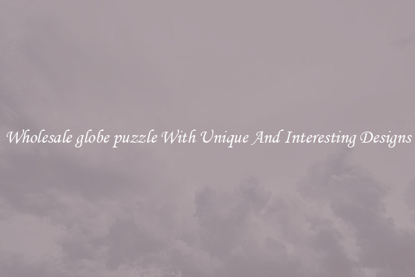 Wholesale globe puzzle With Unique And Interesting Designs