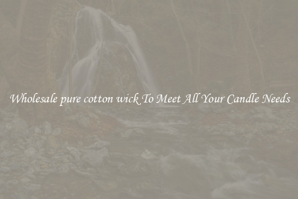 Wholesale pure cotton wick To Meet All Your Candle Needs