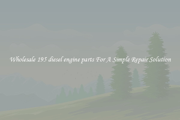Wholesale 195 diesel engine parts For A Simple Repair Solution