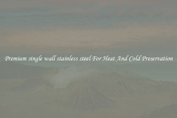 Premium single wall stainless steel For Heat And Cold Preservation