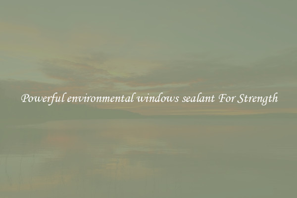 Powerful environmental windows sealant For Strength